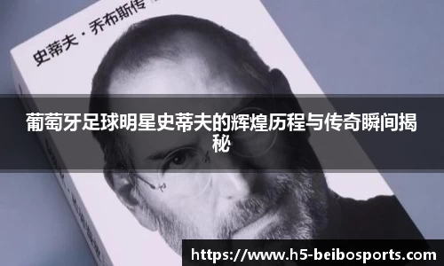 葡萄牙足球明星史蒂夫的辉煌历程与传奇瞬间揭秘