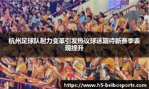 杭州足球队耐力变革引发热议球迷期待新赛季表现提升