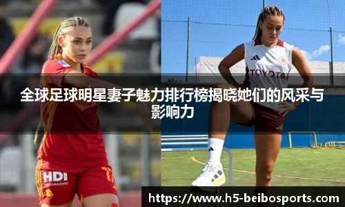 全球足球明星妻子魅力排行榜揭晓她们的风采与影响力
